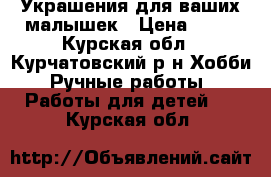 Украшения для ваших малышек › Цена ­ 50 - Курская обл., Курчатовский р-н Хобби. Ручные работы » Работы для детей   . Курская обл.